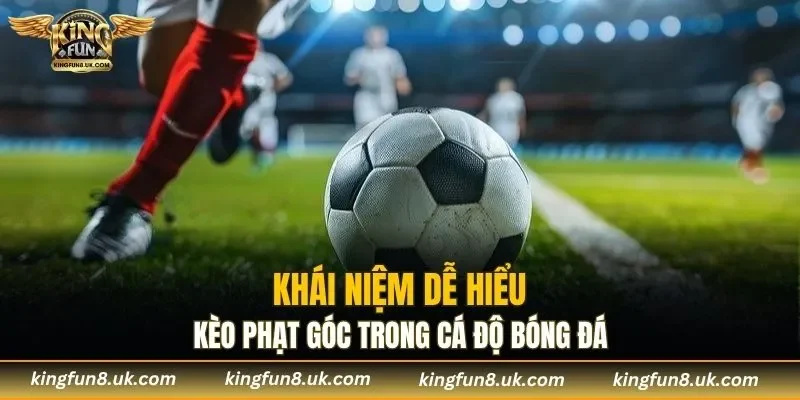 Khái niệm kèo phạt góc dễ hiểu cho tân thủ